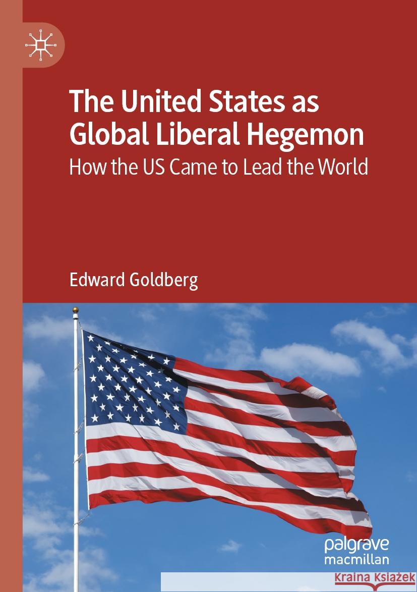 The United States as Global Liberal Hegemon Edward Goldberg 9783031556944 Springer Nature Switzerland