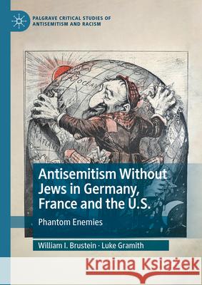 Antisemitism Without Jews in Germany, France and the U.S.: Phantom Enemies William I. Brustein Luke Gramith 9783031557552 Palgrave MacMillan