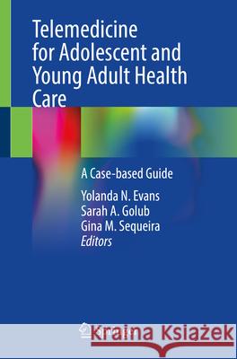 Telemedicine for Adolescent and Young Adult Health Care: A Case-Based Guide Yolanda N. Evans Sarah A. Golub Gina Sequeira 9783031557590 Springer