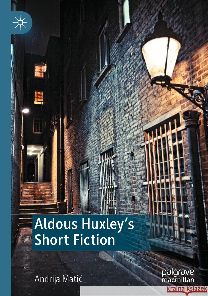 Aldous Huxley's Short Fiction Andrija Matić 9783031557774 Springer Nature Switzerland