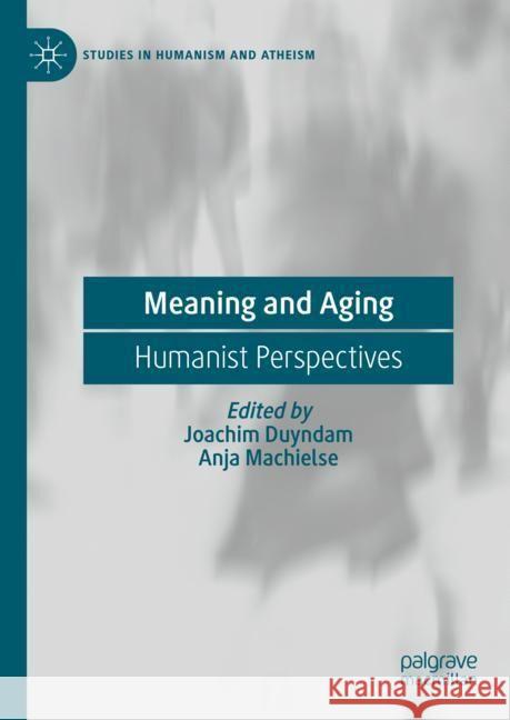 Meaning and Aging: Humanist Perspectives Joachim Duyndam Anja Machielse 9783031558054 Palgrave MacMillan