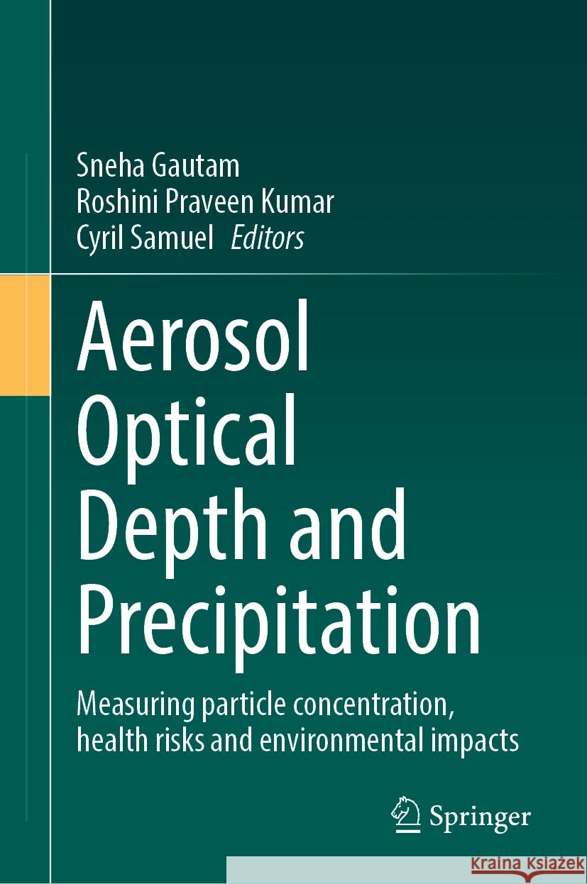 Aerosol Optical Depth and Precipitation: Measuring Particle Concentration, Health Risks and Environmental Impacts Sneha Gautam Roshini Praveen Kumar Cyril Samuel 9783031558351 Springer