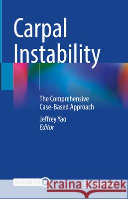 Carpal Instability: The Comprehensive Case-Based Approach Jeffrey Yao 9783031558689 Springer