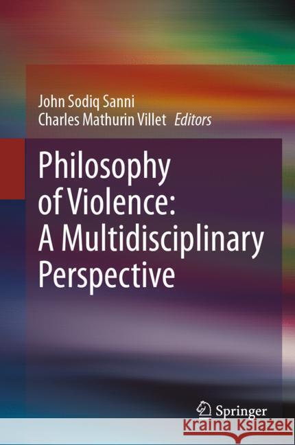 Philosophy of Violence: A Mutlidisciplinary Perspective John Sodiq Sanni Charles Mathurin Villet 9783031558801 Springer