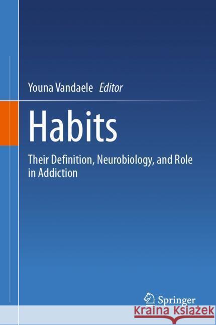 Habits: Their Definition, Neurobiology, and Role in Addiction Youna Vandaele 9783031558887 Springer