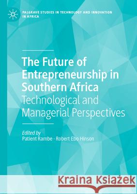 The Future of Entrepreneurship in Southern Africa: Technological and Managerial Perspectives Patient Rambe Robert Ebo Hinson 9783031559341
