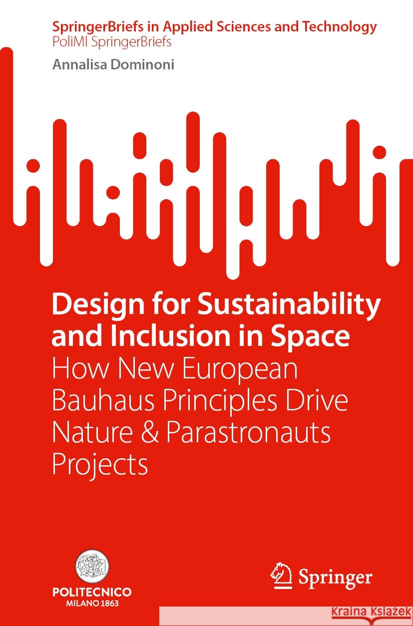 Design for Sustainability and Inclusion in Space: How New European Bauhaus Principles Drive Nature & Parastronauts Projects Annalisa Dominoni 9783031560033 Springer