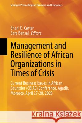 Management and Resilience of African Organizations in Times of Crisis: Current Business Issues in African Countries (Cbiac) Conference, Agadir, Morocc Shani D. Carter Sara Bensal 9783031560064 Springer