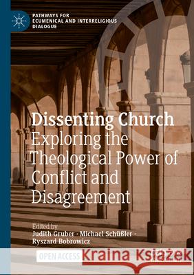 Dissenting Church: Exploring the Theological Power of Conflict and Disagreement Judith Gruber Michael Sch??ler Ryszard Bobrowicz 9783031560217