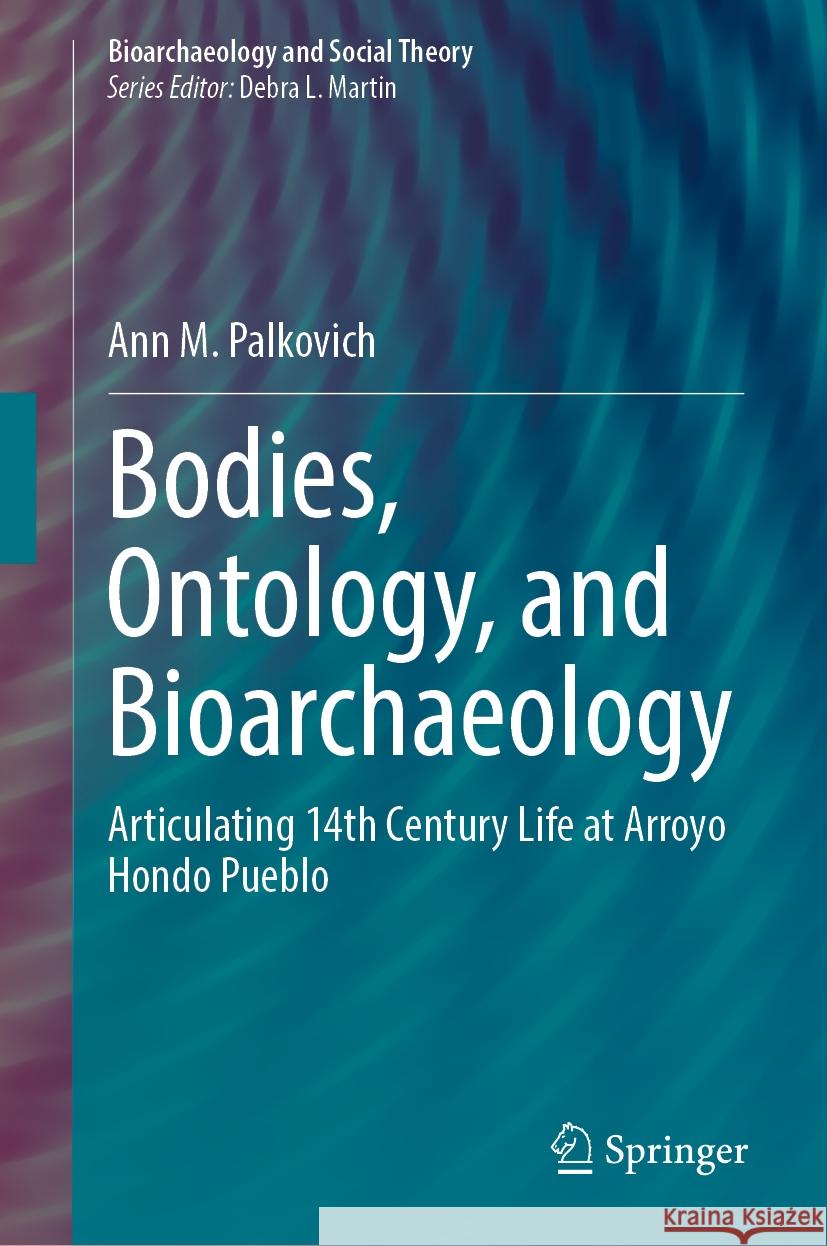 Bodies, Ontology, and Bioarchaeology: Articulating 14th Century Life at Arroyo Hondo Pueblo Ann M. Palkovich 9783031560224 Springer