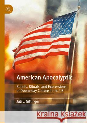 American Apocalyptic: Beliefs, Rituals, and Expressions of Doomsday Culture in the Us Juli L. Gittinger 9783031561597