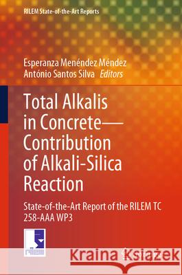 Total Alkalis in Concrete - Contribution of Alkali-Silica Reaction: State-Of-The-Art Report of the Rilem Tc 258-AAA Wp3 Esperanza Men?nde Ant?nio Santo 9783031561634 Springer