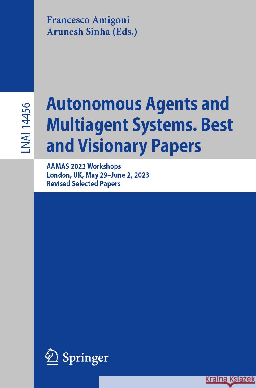 Autonomous Agents and Multiagent Systems. Best and Visionary Papers: Aamas 2023 Workshops, London, Uk, May 29-June 2, 2023, Revised Selected Papers Francesco Amigoni Arunesh Sinha 9783031562549 Springer