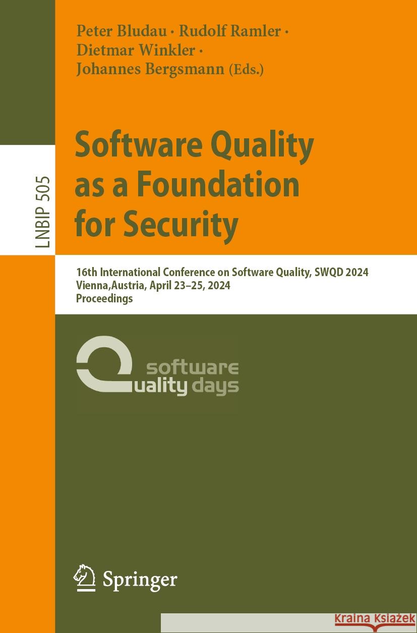 Software Quality as a Foundation for Security: 16th International Conference on Software Quality, Swqd 2024, Vienna, Austria, April 23-25, 2024, Proce Peter Bludau Rudolf Ramler Dietmar Winkler 9783031562808