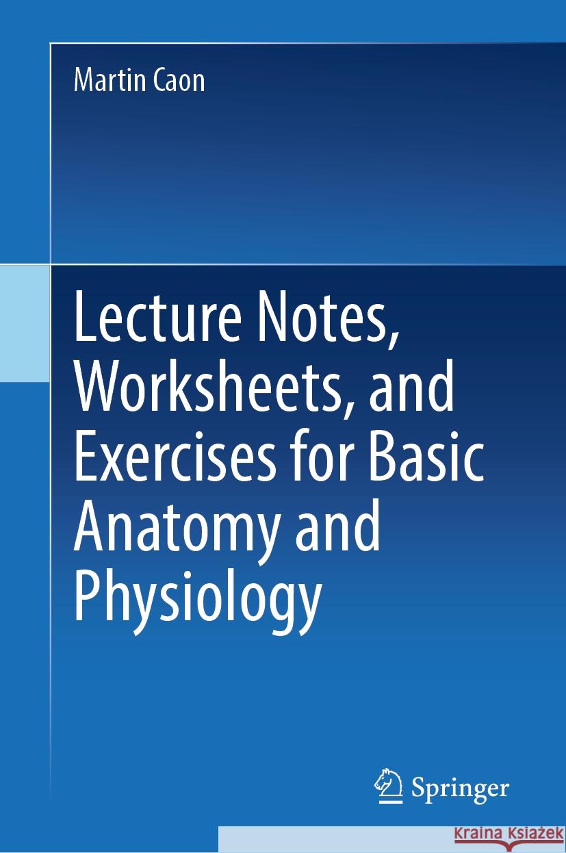 Lecture Notes, Worksheets, and Exercises for Basic Anatomy and Physiology Martin Caon 9783031562952 Springer