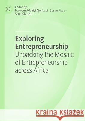 Exploring Entrepreneurship: Unpacking the Mosaic of Entrepreneurship Across Africa Hakeem Adeniyi Ajonbadi Susan Sisay Seun Oladele 9783031563423 Palgrave MacMillan