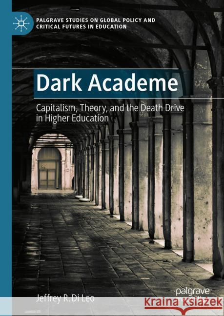 Dark Academe: Capitalism, Theory, and the Death Drive in Higher Education Jeffrey R. D 9783031563508 Palgrave MacMillan