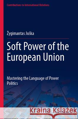 Soft Power of the European Union Žygimantas Juška 9783031563867 Springer Nature Switzerland