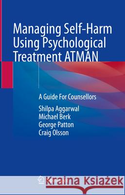 Managing Self-Harm Using Psychological Treatment Atman: A Guide for Counsellors Shilpa Aggarwal Michael Berk George Patton 9783031564062 Springer