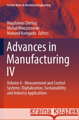 Advances in Manufacturing IV: Volume 4 - Measurement and Control Systems: Digitalization, Sustainability and Industry Applications Magdalena Diering Michal Wieczorowski Mukund Harugade 9783031564697
