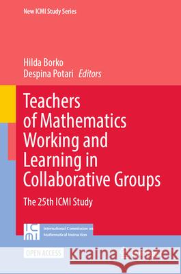 Teachers of Mathematics Working and Learning in Collaborative Groups: The 25th ICMI Study Hilda Borko Despina Potari 9783031564871
