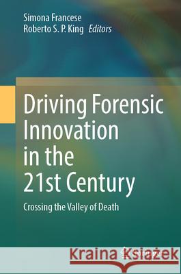 Driving Forensic Innovation in the 21st Century: Crossing the Valley of Death Simona Francese Roberto King 9783031565557 Springer