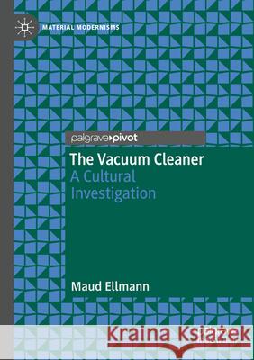 The Vacuum Cleaner: A Cultural Investigation Maud Ellmann 9783031566653 Palgrave MacMillan