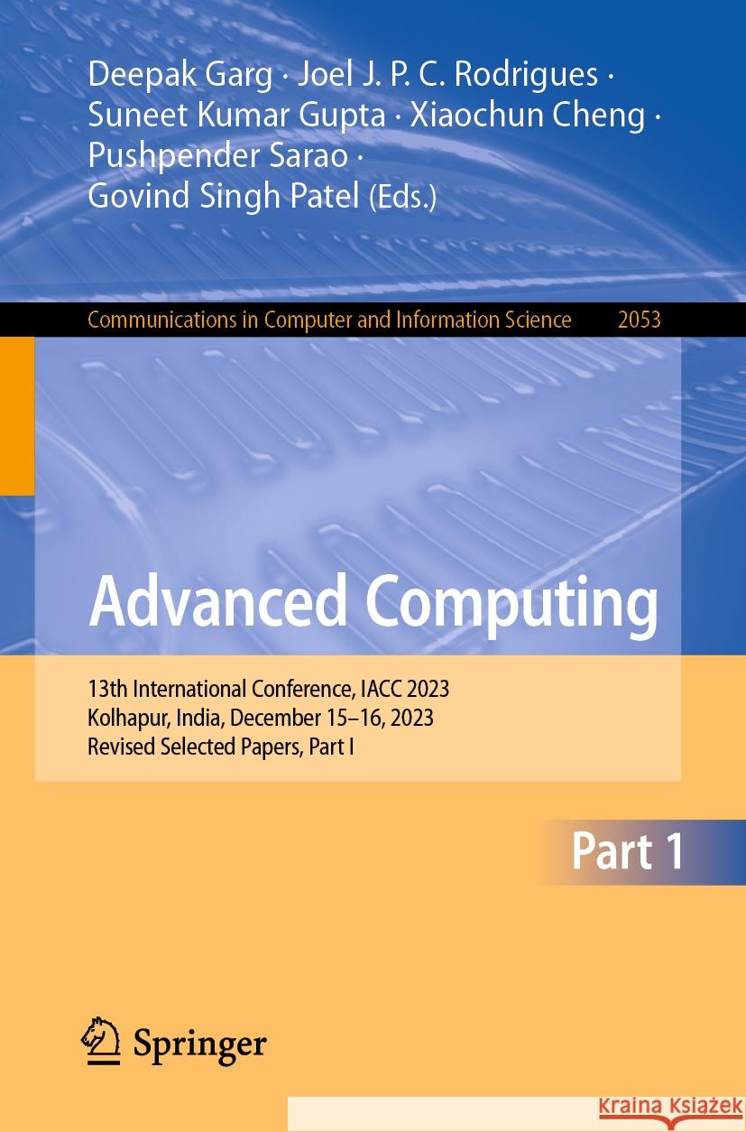 Advanced Computing: 13th International Conference, Iacc 2023, Kolhapur, India, December 15-16, 2023, Revised Selected Papers, Part I Deepak Garg Joel J. P. C. Rodrigues Suneet Kumar Gupta 9783031566998 Springer