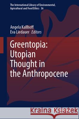 Greentopia: Utopian Thought in the Anthropocene Angela Kallhoff Eva Liedauer 9783031568015 Springer