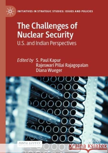 The Challenges of Nuclear Security: U.S. and Indian Perspectives S. Paul Kapur Rajeswari Pillai Rajagopalan Diana Wueger 9783031568138 Palgrave MacMillan