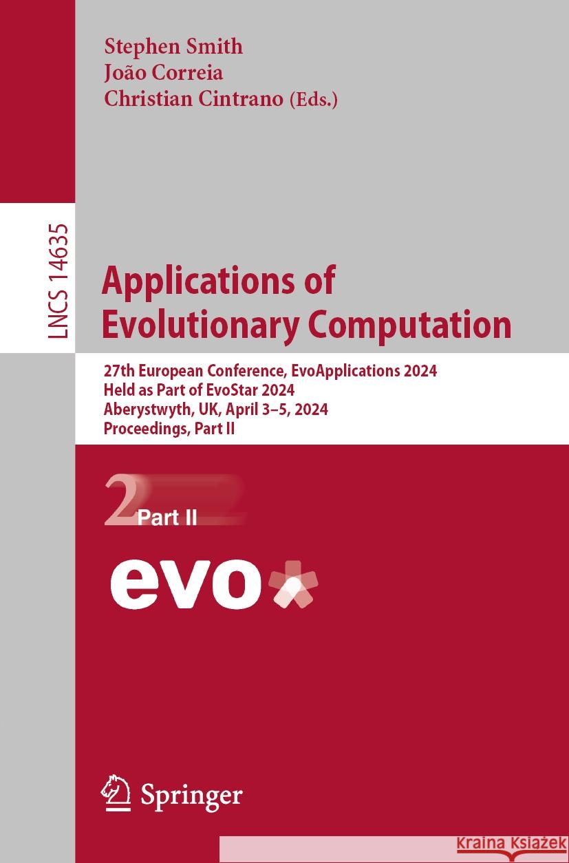Applications of Evolutionary Computation: 27th European Conference, Evoapplications 2024, Held as Part of Evostar 2024, Aberystwyth, Uk, April 3-5, 20 Stephen Smith Jo?o Correia Christian Cintrano 9783031568541 Springer