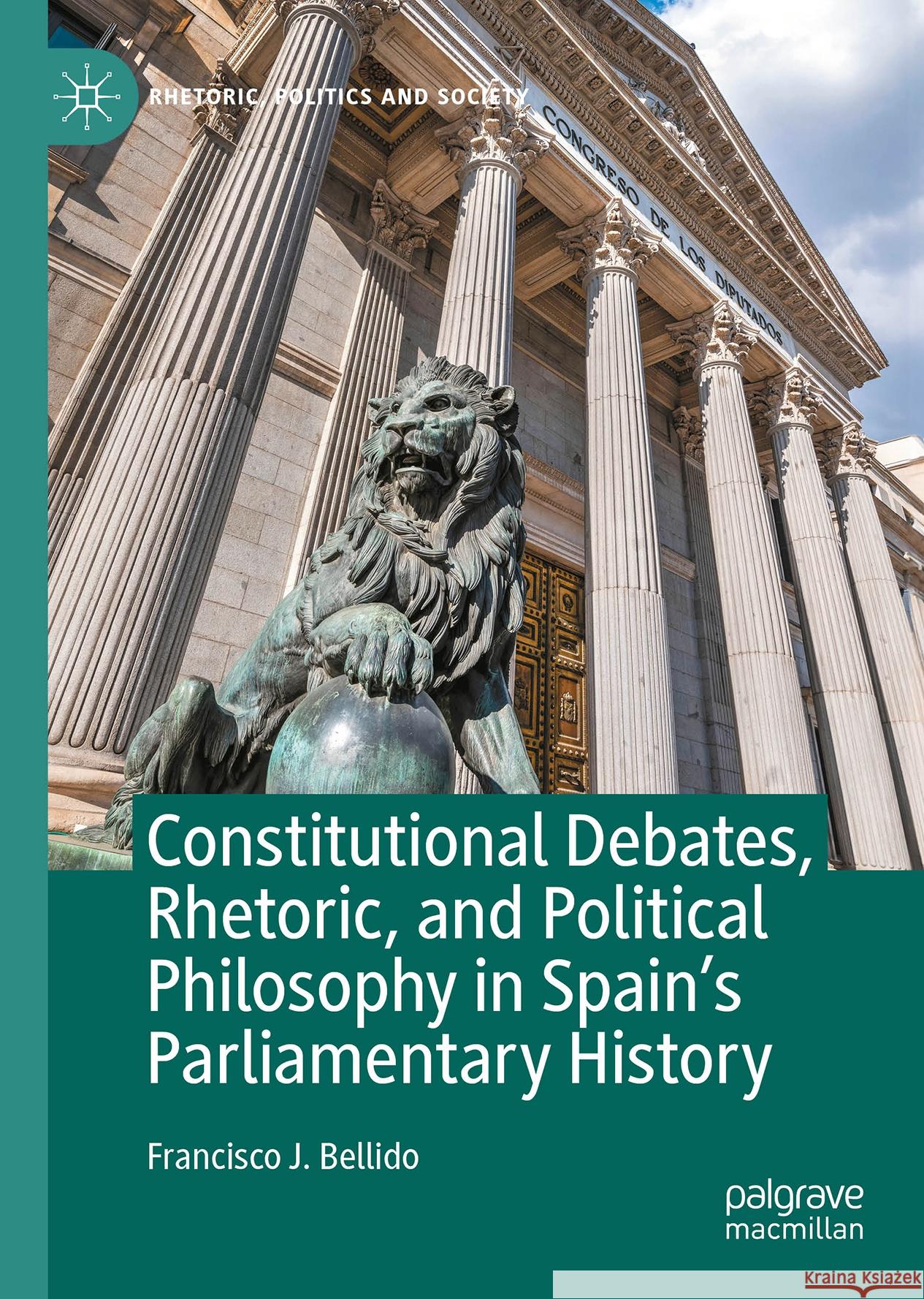 Constitutional Debates, Rhetoric, and Political Philosophy in Spain's Parliamentary History Francisco J. Bellido 9783031568930 Palgrave MacMillan