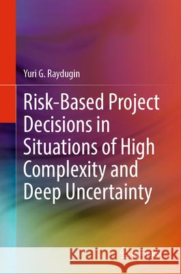 Risk-Based Project Decisions in Situations of High Complexity and Deep Uncertainty Yuri G. Raydugin 9783031569876 Springer