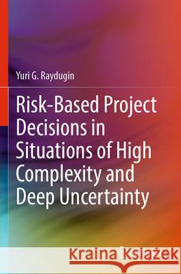 Risk-Based Project Decisions in Situations of High Complexity and Deep Uncertainty Raydugin, Yuri G. 9783031569906 Springer Nature Switzerland