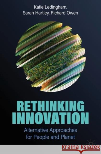 Rethinking Innovation: Alternative Approaches for People and Planet Katie Ledingham Sarah Hartley Richard Owen 9783031570186 Palgrave MacMillan