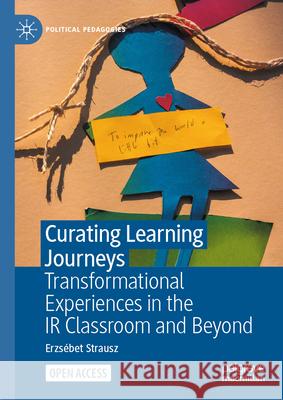 Curating Learning Journeys: Transformational Experiences in the IR Classroom and Beyond Erzsebet Strausz 9783031570803