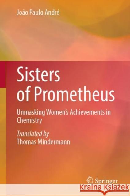 Sisters of Prometheus: Unmasking Women's Achievements in Chemistry Jo?o Paulo Andr? Thomas Mindermann 9783031571350 Springer