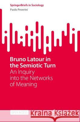 Bruno LaTour in the Semiotic Turn: An Inquiry Into the Networks of Meaning Paolo Peverini 9783031571800 Springer