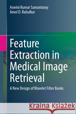 Feature Extraction in Medical Image Retrieval: A New Design of Wavelet Filter Banks Aswini Kumar Samantaray Amol D. Rahulkar 9783031572784 Springer