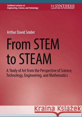 From STEM to STEAM: A Study of Art from the Perspective of Science, Technology, Engineering, and Mathematics Arthur David Snider 9783031573156