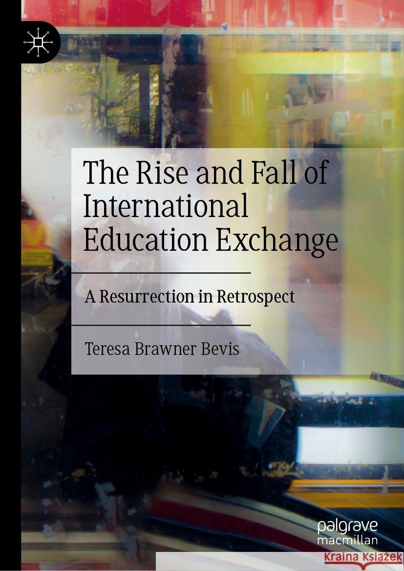 The Rise and Fall of International Education Exchange: A Resurrection in Retrospect Teresa Brawner Bevis 9783031574047 Palgrave MacMillan