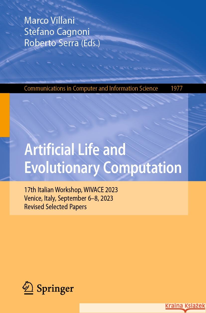 Artificial Life and Evolutionary Computation: 17th Italian Workshop, Wivace 2023, Venice, Italy, September 6-8, 2023, Revised Selected Papers Marco Villani Stefano Cagnoni Roberto Serra 9783031574290