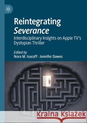 Reintegrating Severance: Interdisciplinary Insights on Apple Tv's Dystopian Thriller Jennifer Dawes Nora M. Isacoff 9783031574474 Palgrave MacMillan