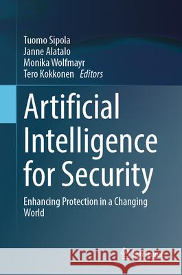 Artificial Intelligence for Security: Enhancing Protection in a Changing World Tuomo Sipola Janne Alatalo Monika Wolfmayr 9783031574511 Springer