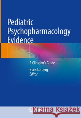 Pediatric Psychopharmacology Evidence: A Clinician's Guide Boris Lorberg 9783031574719 Springer