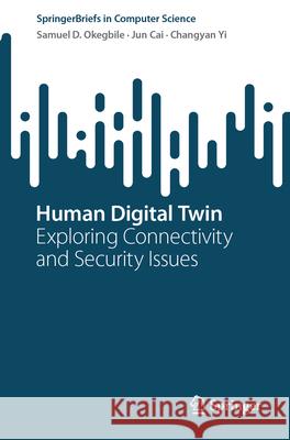 Human Digital Twin: Exploring Connectivity and Security Issues Samuel D. Okegbile Jun Cai Changyan Yi 9783031575334 Springer