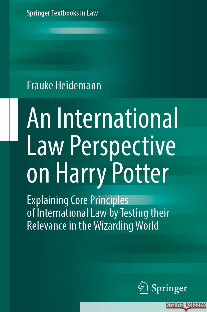An International Law Perspective on Harry Potter: Explaining Core Principles of International Law by Testing Their Relevance in the Wizarding World Frauke Renz 9783031575709 Springer