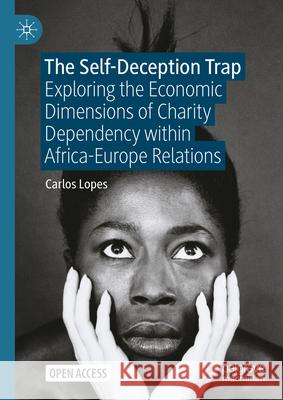 The Self-Deception Trap: Exploring the Economic Dimensions of Charity Dependency Within Africa-Europe Relations Carlos Lopes 9783031575907