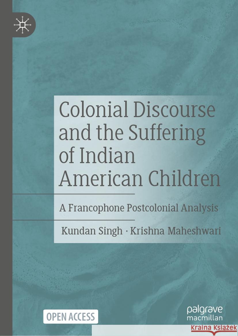 Colonial Discourse and the Suffering of Indian American Children: A Francophone Postcolonial Analysis Kundan Singh Krishna Maheshwari 9783031576263
