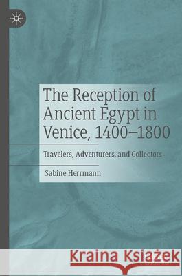 The Reception of Ancient Egypt in Venice, 1400-1800: Travelers, Adventurers, and Collectors University of Tuebingen 9783031577147 Palgrave MacMillan